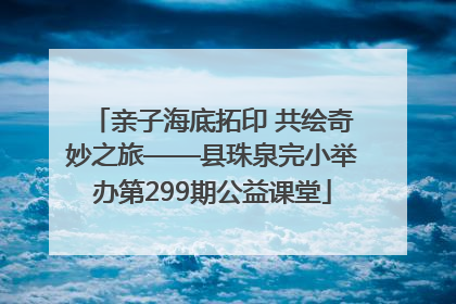 亲子海底拓印 共绘奇妙之旅——县珠泉完小举办第299期公益课堂