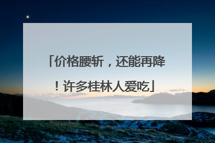 价格腰斩，还能再降！许多桂林人爱吃