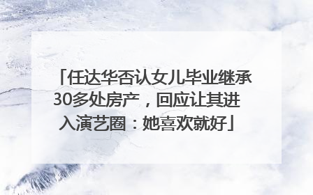 任达华否认女儿毕业继承30多处房产，回应让其进入演艺圈：她喜欢就好