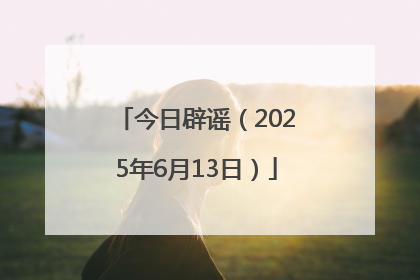 今日辟谣（2025年6月13日）