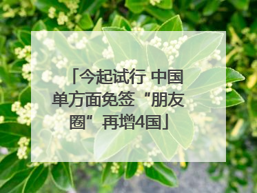 今起试行 中国单方面免签“朋友圈”再增4国