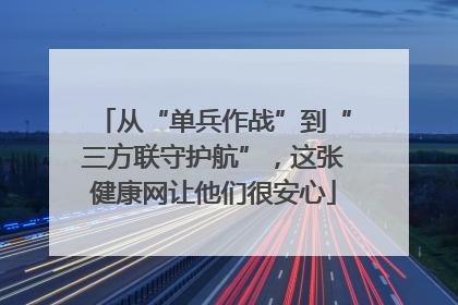 从“单兵作战”到“三方联守护航”，这张健康网让他们很安心