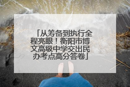 从筹备到执行全程亮眼！衡阳市博文高级中学交出民办考点高分答卷