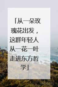 从一朵玫瑰花出发，这群年轻人从一花一叶走进东方哲学