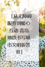 从无障碍服务到暖心互动 青岛地铁书写城市文明新答卷