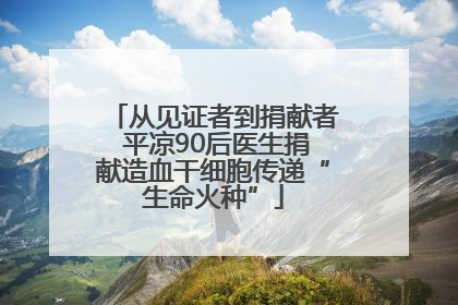 从见证者到捐献者 平凉90后医生捐献造血干细胞传递“生命火种”