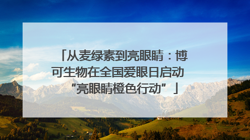 从麦绿素到亮眼睛：博可生物在全国爱眼日启动“亮眼睛橙色行动”