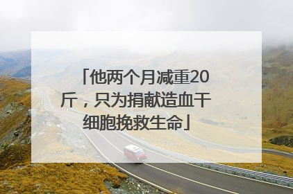 他两个月减重20斤，只为捐献造血干细胞挽救生命