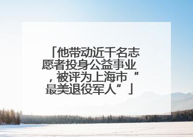 他带动近千名志愿者投身公益事业，被评为上海市“最美退役军人”