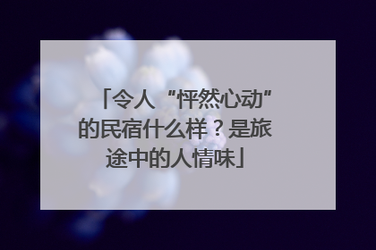 令人“怦然心动”的民宿什么样？是旅途中的人情味