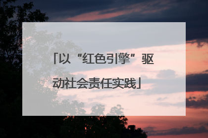 以“红色引擎”驱动社会责任实践
