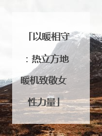 以暖相守：热立方地暖机致敬女性力量
