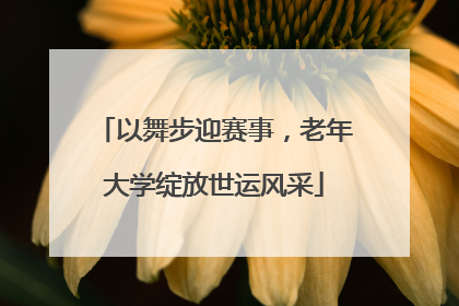 以舞步迎赛事，老年大学绽放世运风采