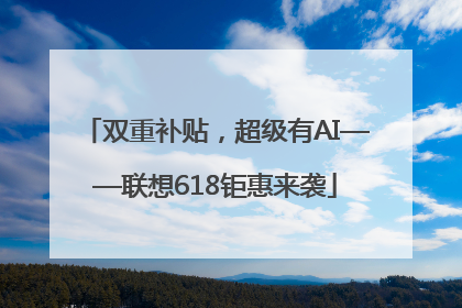 双重补贴，超级有AI——联想618钜惠来袭