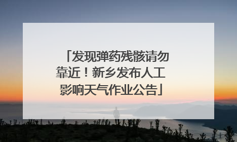 发现弹药残骸请勿靠近！新乡发布人工影响天气作业公告