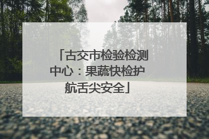 古交市检验检测中心：果蔬快检护航舌尖安全