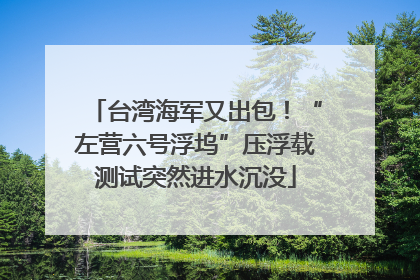台湾海军又出包！“左营六号浮坞”压浮载测试突然进水沉没