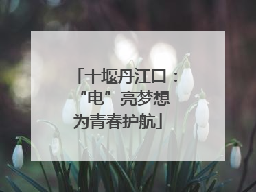 十堰丹江口：“电”亮梦想 为青春护航