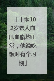 十堰102岁老人血压血脂均正常，他说吃饭时有个习惯