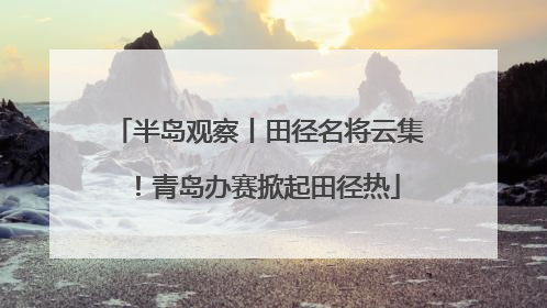 半岛观察丨田径名将云集！青岛办赛掀起田径热