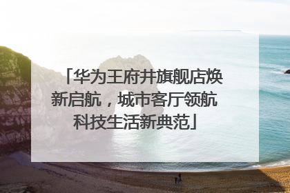 华为王府井旗舰店焕新启航，城市客厅领航科技生活新典范