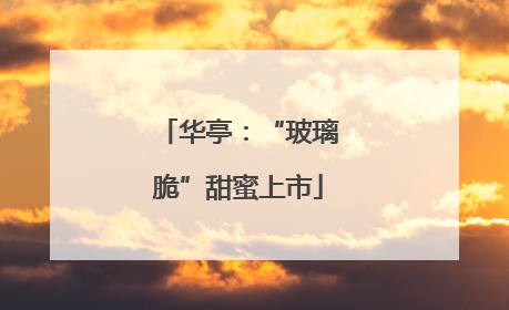 华亭：“玻璃脆”甜蜜上市