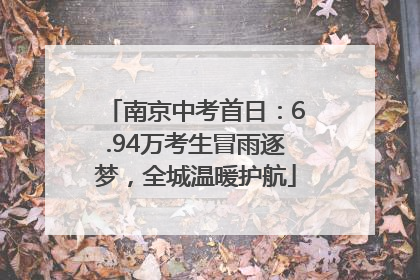 南京中考首日：6.94万考生冒雨逐梦，全城温暖护航