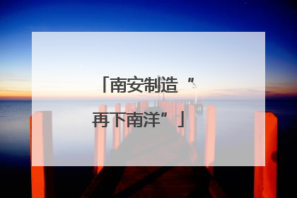 南安制造“再下南洋”