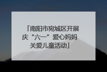 南阳市宛城区开展庆“六一”爱心妈妈关爱儿童活动