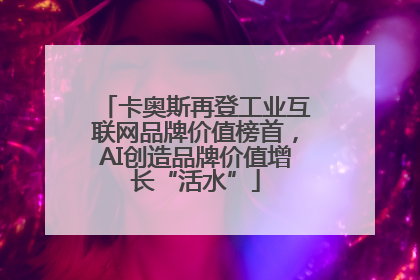 卡奥斯再登工业互联网品牌价值榜首，AI创造品牌价值增长“活水”