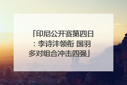 印尼公开赛第四日：李诗沣领衔 国羽多对组合冲击四强