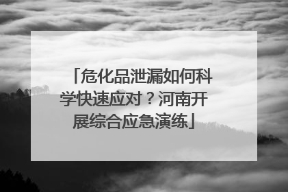 危化品泄漏如何科学快速应对？河南开展综合应急演练