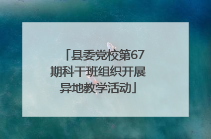 县委党校第67期科干班组织开展异地教学活动
