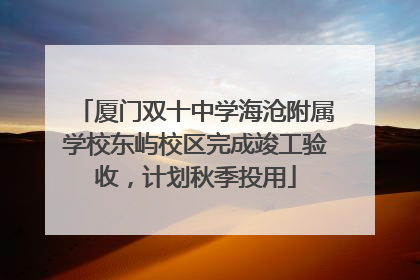 厦门双十中学海沧附属学校东屿校区完成竣工验收，计划秋季投用