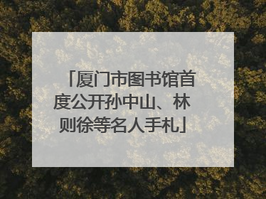 厦门市图书馆首度公开孙中山、林则徐等名人手札