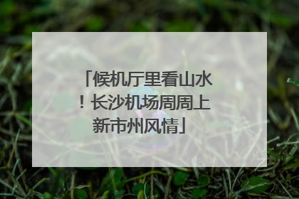 候机厅里看山水！长沙机场周周上新市州风情