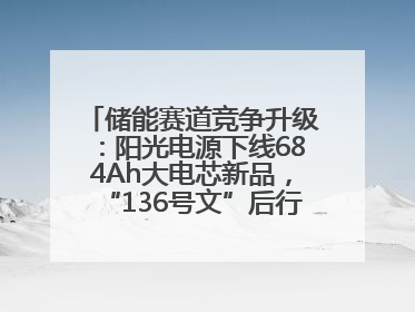 储能赛道竞争升级：阳光电源下线684Ah大电芯新品，“136号文”后行业将怎么走