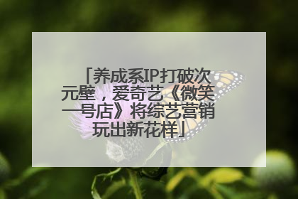 养成系IP打破次元壁，爱奇艺《微笑一号店》将综艺营销玩出新花样