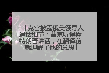 克宫披露俄美领导人通话细节：普京听得懂特朗普讲话，在翻译前就理解了他的意思
