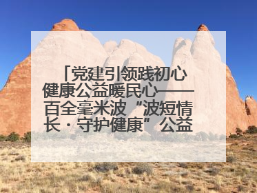 党建引领践初心 健康公益暖民心——百全毫米波“波短情长・守护健康”公益活动进社区