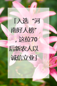 入选“河南好人榜”，这位70后新农人以诚信立业