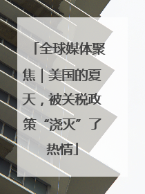 全球媒体聚焦｜美国的夏天，被关税政策“浇灭”了热情