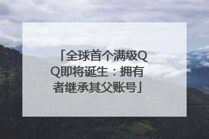 全球首个满级QQ即将诞生：拥有者继承其父账号