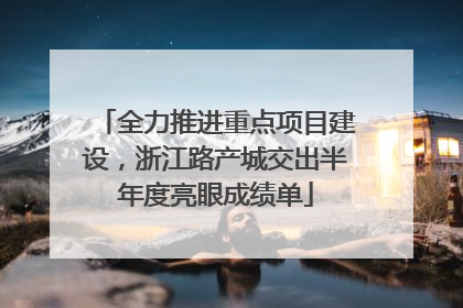 全力推进重点项目建设，浙江路产城交出半年度亮眼成绩单