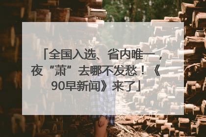 全国入选、省内唯一，夜“萧”去哪不发愁！《90早新闻》来了