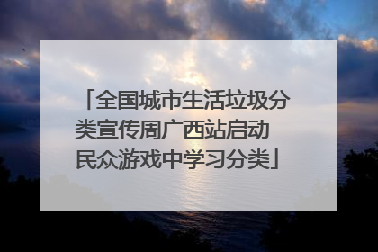 全国城市生活垃圾分类宣传周广西站启动 民众游戏中学习分类