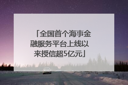 全国首个海事金融服务平台上线以来授信超5亿元