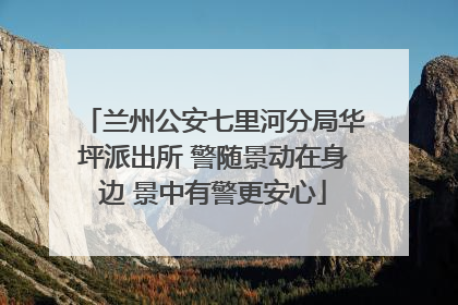 兰州公安七里河分局华坪派出所 警随景动在身边 景中有警更安心
