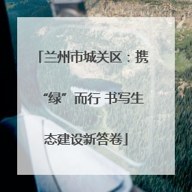 兰州市城关区：携“绿”而行 书写生态建设新答卷