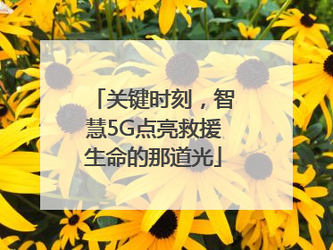 关键时刻，智慧5G点亮救援生命的那道光